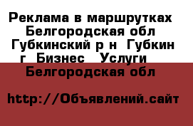 Реклама в маршрутках - Белгородская обл., Губкинский р-н, Губкин г. Бизнес » Услуги   . Белгородская обл.